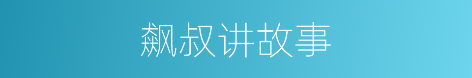 飙叔讲故事的同义词