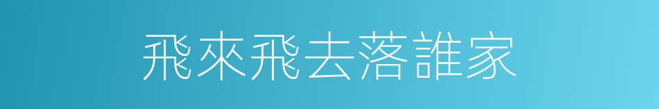 飛來飛去落誰家的同義詞