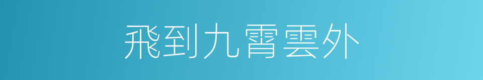 飛到九霄雲外的同義詞