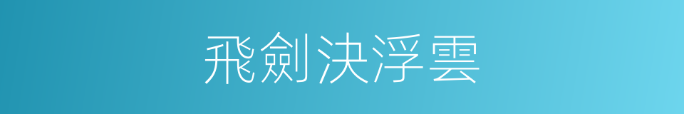 飛劍決浮雲的同義詞
