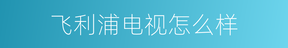 飞利浦电视怎么样的同义词