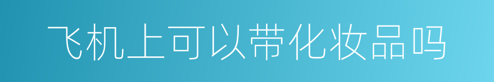飞机上可以带化妆品吗的同义词