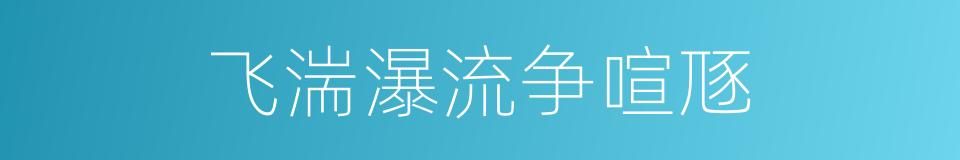 飞湍瀑流争喧豗的同义词