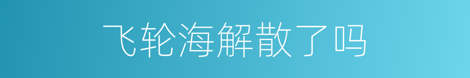 飞轮海解散了吗的同义词