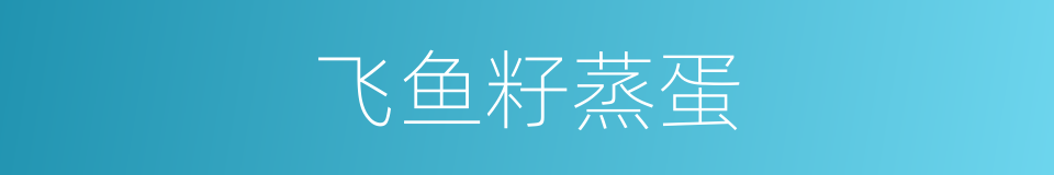 飞鱼籽蒸蛋的同义词