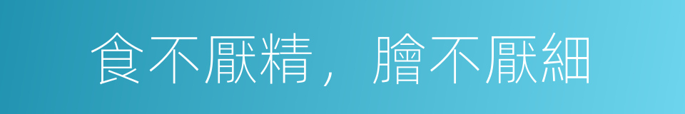 食不厭精，膾不厭細的意思