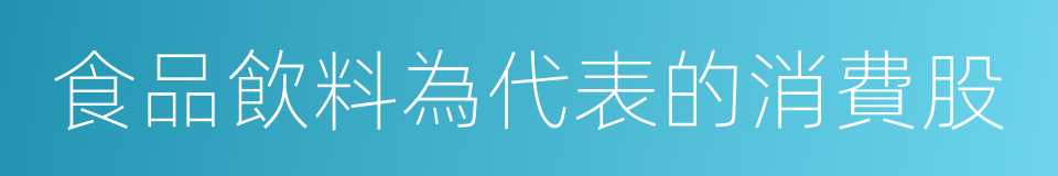 食品飲料為代表的消費股的同義詞