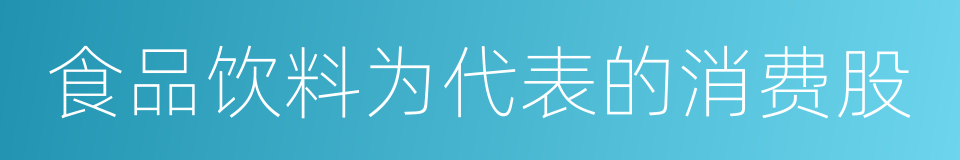 食品饮料为代表的消费股的同义词