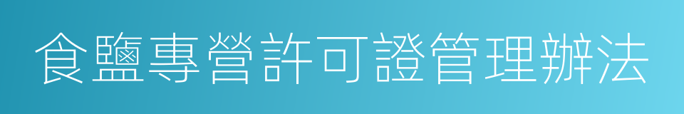 食鹽專營許可證管理辦法的同義詞