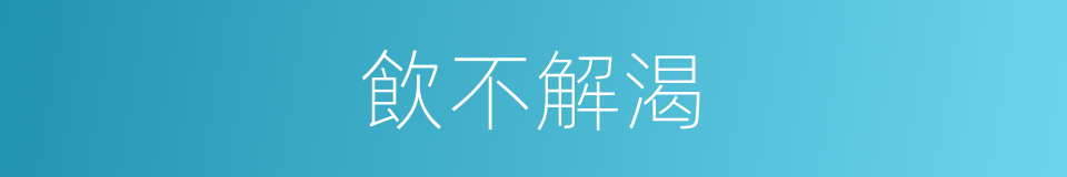 飲不解渴的同義詞