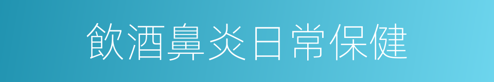 飲酒鼻炎日常保健的同義詞