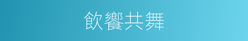 飲饗共舞的意思
