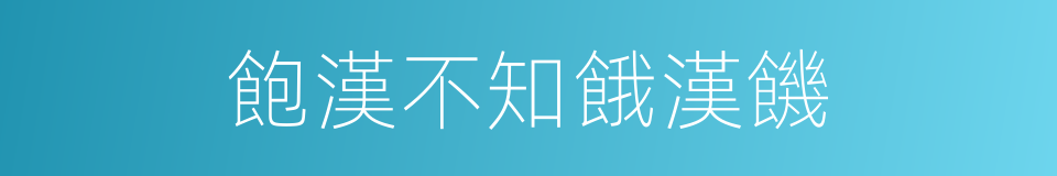 飽漢不知餓漢饑的意思