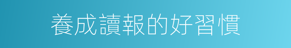 養成讀報的好習慣的同義詞