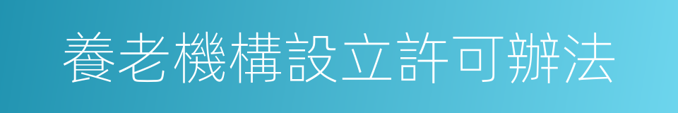養老機構設立許可辦法的同義詞