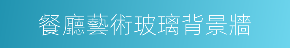 餐廳藝術玻璃背景牆的同義詞