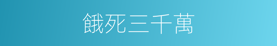 餓死三千萬的同義詞