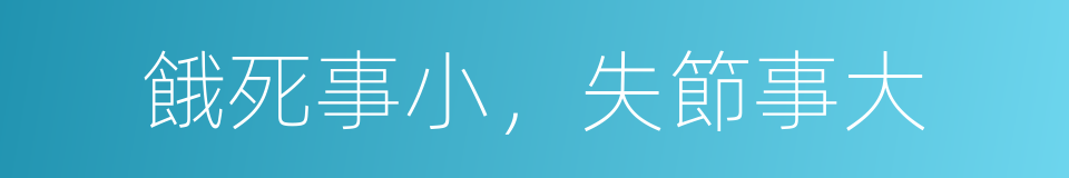 餓死事小，失節事大的意思