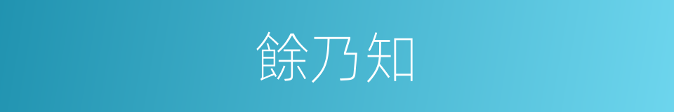 餘乃知的同義詞