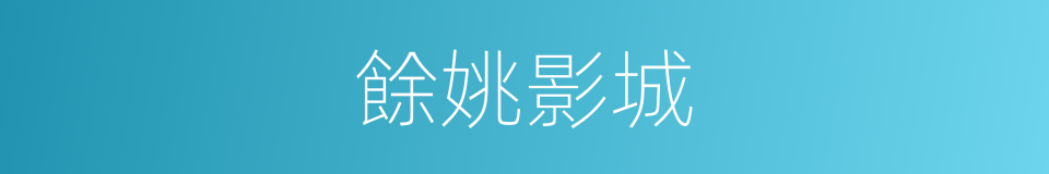 餘姚影城的同義詞