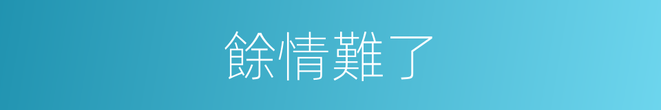 餘情難了的同義詞