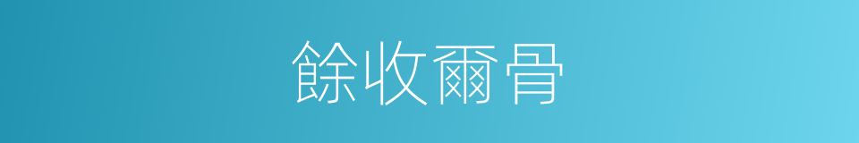 餘收爾骨的同義詞