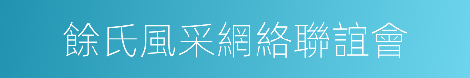 餘氏風采網絡聯誼會的同義詞