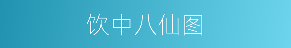 饮中八仙图的同义词