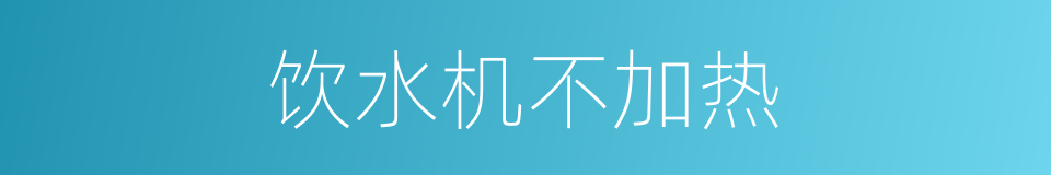饮水机不加热的同义词