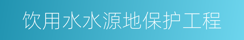 饮用水水源地保护工程的同义词