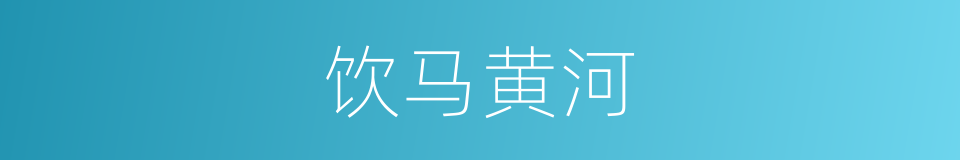 饮马黄河的同义词