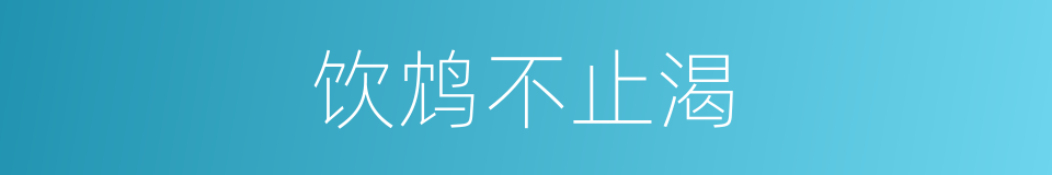 饮鸩不止渴的同义词