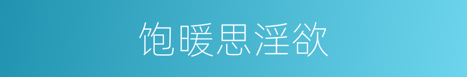 饱暖思淫欲的意思