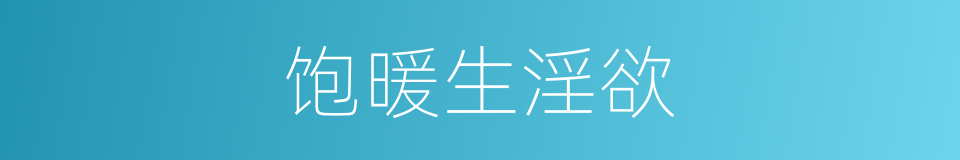 饱暖生淫欲的意思