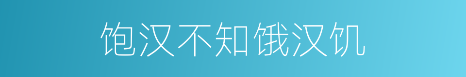 饱汉不知饿汉饥的意思