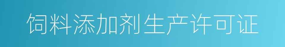 饲料添加剂生产许可证的同义词