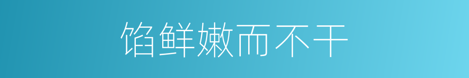 馅鲜嫩而不干的同义词