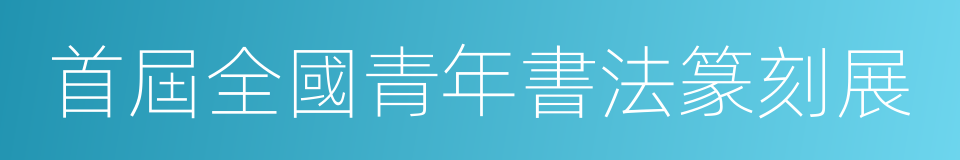 首屆全國青年書法篆刻展的同義詞