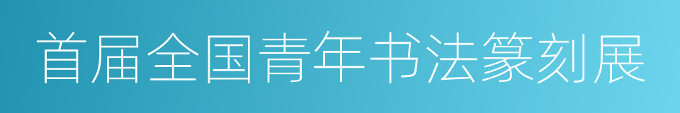 首届全国青年书法篆刻展的同义词