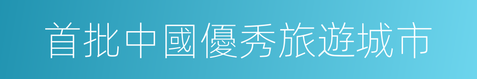 首批中國優秀旅遊城市的同義詞