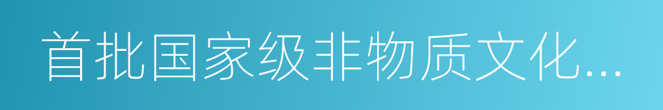 首批国家级非物质文化遗产的意思