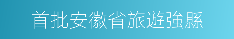 首批安徽省旅遊強縣的同義詞