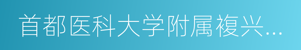 首都医科大学附属複兴医院的同义词