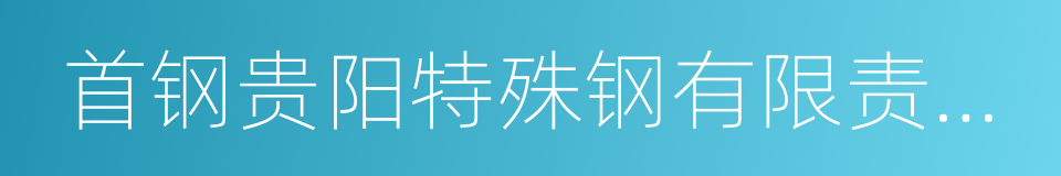 首钢贵阳特殊钢有限责任公司的同义词