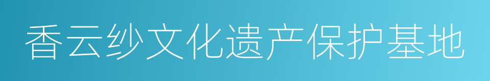 香云纱文化遗产保护基地的同义词