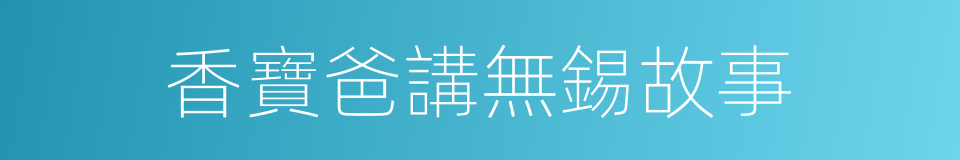 香寶爸講無錫故事的同義詞