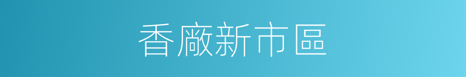 香廠新市區的同義詞