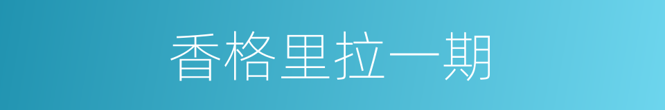 香格里拉一期的同义词