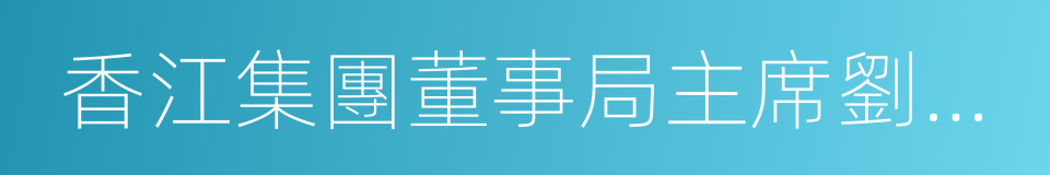 香江集團董事局主席劉志強的同義詞