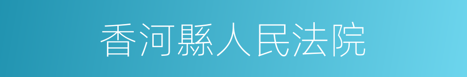 香河縣人民法院的同義詞